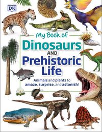 Cover image for My Book of Dinosaurs and Prehistoric Life: Animals and plants to amaze, surprise, and astonish!