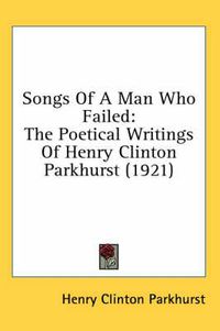 Cover image for Songs of a Man Who Failed: The Poetical Writings of Henry Clinton Parkhurst (1921)