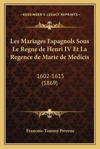 Les Mariages Espagnols Sous Le Regne de Henri IV Et La Regence de Marie de Medicis: 1602-1615 (1869)