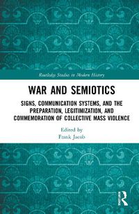 Cover image for War and Semiotics: Signs, Communication Systems, and the Preparation, Legitimization, and Commemoration of Collective Mass Violence