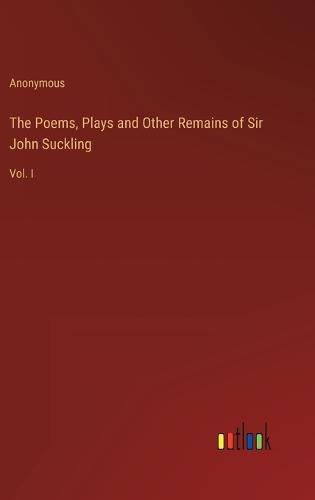 Cover image for The Poems, Plays and Other Remains of Sir John Suckling