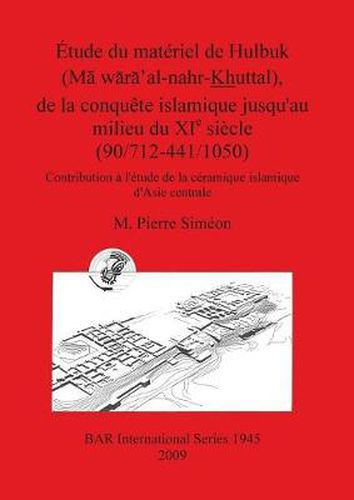 Etude du materiel de Hulbuk (M waxa' al-nahr Khuttal) de la conquete islamique jusqu'au milieu du XIe siecle (90/712-441/1050): Contribution a l'etude de la ceramique islamique d'Asie centrale