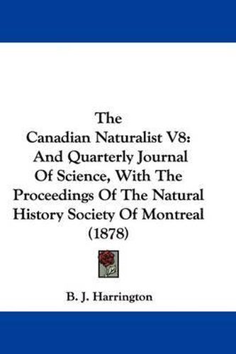 Cover image for The Canadian Naturalist V8: And Quarterly Journal of Science, with the Proceedings of the Natural History Society of Montreal (1878)