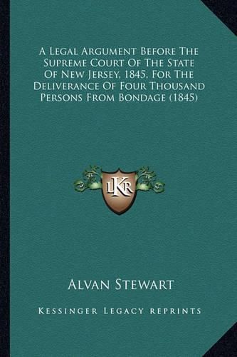 Cover image for A Legal Argument Before The Supreme Court Of The State Of New Jersey, 1845, For The Deliverance Of Four Thousand Persons From Bondage (1845)