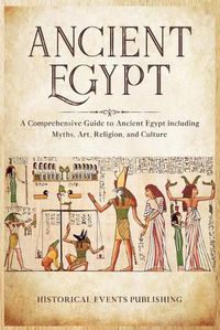 Cover image for Ancient Egypt: A Comprehensive Guide to Ancient Egypt Including Myths, Art, Religion, and Culture