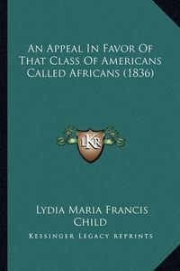 Cover image for An Appeal in Favor of That Class of Americans Called Africanan Appeal in Favor of That Class of Americans Called Africans (1836) S (1836)