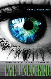 Cover image for Eye Unlocked: Poems, Short Stories and Illustrations