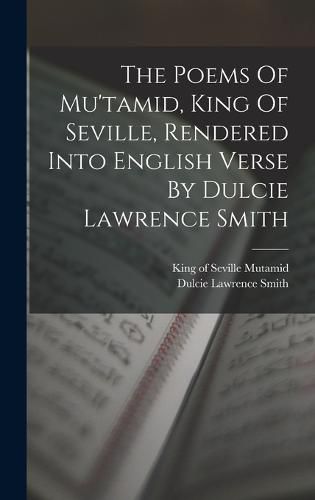 Cover image for The Poems Of Mu'tamid, King Of Seville, Rendered Into English Verse By Dulcie Lawrence Smith