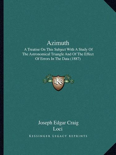 Cover image for Azimuth: A Treatise on This Subject with a Study of the Astronomical Triangle and of the Effect of Errors in the Data (1887)