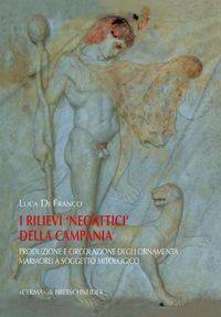 Cover image for I Rilievi Neoattici Della Campania: Produzione E Circolazione Degli Ornamenta Marmorei a Soggetto Mitologico