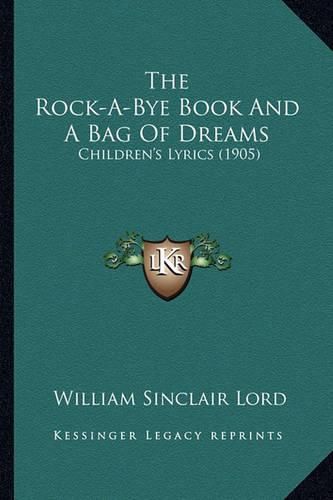 The Rock-A-Bye Book and a Bag of Dreams the Rock-A-Bye Book and a Bag of Dreams: Children's Lyrics (1905) Children's Lyrics (1905)