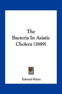 Cover image for The Bacteria in Asiatic Cholera (1889)