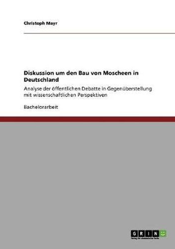 Cover image for Diskussion um den Bau von Moscheen in Deutschland: Analyse der oeffentlichen Debatte in Gegenuberstellung mit wissenschaftlichen Perspektiven