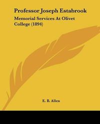 Cover image for Professor Joseph Estabrook Professor Joseph Estabrook: Memorial Services at Olivet College (1894) Memorial Services at Olivet College (1894)