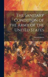 Cover image for The Sanitary Condition of the Army of the United States