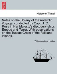 Cover image for Notes on the Botany of the Antarctic Voyage, Conducted by Capt. J. C. Ross in Her Majesty's Discovery Ships Erebus and Terror. with Observations on the Tussac Grass of the Falkland Islands.