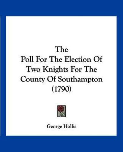 Cover image for The Poll for the Election of Two Knights for the County of Southampton (1790)