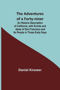 Cover image for The Adventures of a Forty-niner; An Historic Description of California, with Events and Ideas of San Francisco and Its People in Those Early Days