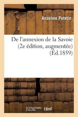 Cover image for de l'Annexion de la Savoie 2e Edition, Augmentee d'Un Appendice Et d'Une Reponse A M. Alphonse Karr