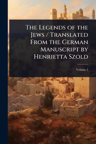 Cover image for The Legends of the Jews / Translated From the German Manuscript by Henrietta Szold