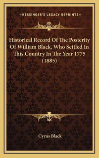 Cover image for Historical Record of the Posterity of William Black, Who Settled in This Country in the Year 1775 (1885)