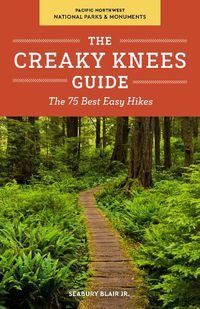 Cover image for The Creaky Knees Guide Pacific Northwest National Parks and Monuments: The 75 Best Easy Hikes