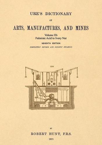 Cover image for Ure's Dictionary of Arts, Manufactures and Mines; Volume IIb: Fulminic Acid to Ivory Nut