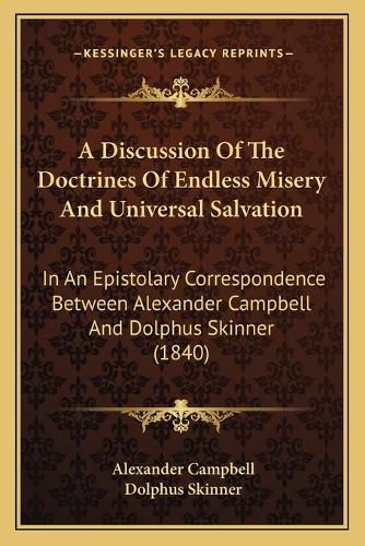 Cover image for A Discussion of the Doctrines of Endless Misery and Universal Salvation: In an Epistolary Correspondence Between Alexander Campbell and Dolphus Skinner (1840)