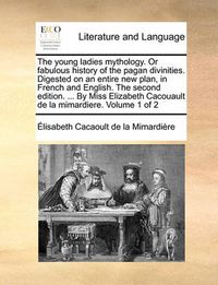 Cover image for The Young Ladies Mythology. or Fabulous History of the Pagan Divinities. Digested on an Entire New Plan, in French and English. the Second Edition. ... by Miss Elizabeth Cacouault de La Mimardiere. Volume 1 of 2