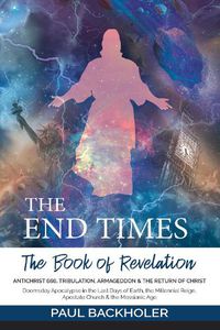 Cover image for The End Times, the Book of Revelation, Antichrist 666, Tribulation, Armageddon and the Return of Christ: Doomsday Apocalypse in the Last Days of Earth, the Millennial Reign, Apostate Church & the Messianic Age