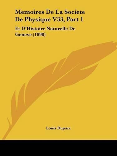 Memoires de La Societe de Physique V33, Part 1: Et D'Histoire Naturelle de Geneve (1898)