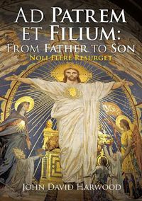 Cover image for Ad Patrem et Filium: From Father to Son: Noli Flere Resurget