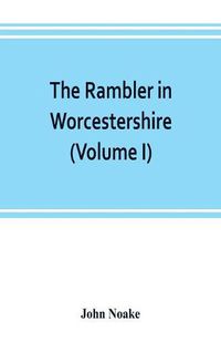 Cover image for The rambler in Worcestershire; or, Stray notes on churches and congregations (Volume I)