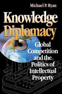 Cover image for Knowledge Diplomacy: Global Competition and the Politics of Intellectual Property