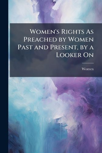 Women's Rights As Preached by Women Past and Present, by a Looker On ...