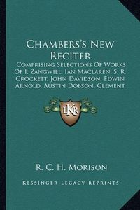 Cover image for Chambers's New Reciter: Comprising Selections of Works of I. Zangwill, Ian MacLaren, S. R. Crockett, John Davidson, Edwin Arnold, Austin Dobson, Clement Scott, and Many Others (1901)