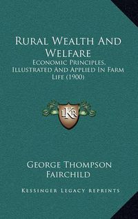 Cover image for Rural Wealth and Welfare: Economic Principles, Illustrated and Applied in Farm Life (1900)