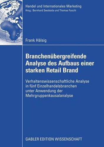 Branchenubergreifende Analyse Des Aufbaus Einer Starken Retail Brand: Verhaltenswissenschaftliche Analyse in Funf Einzelhandelsbranchen Unter Anwendung Der Mehrgruppenkausalanalyse