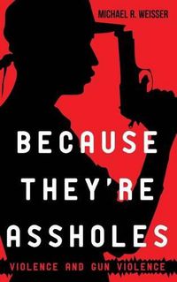 Cover image for Because They're Assholes: Violence and Gun Violence