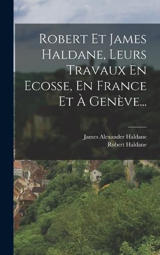 Cover image for Robert Et James Haldane, Leurs Travaux En Ecosse, En France Et A Geneve...