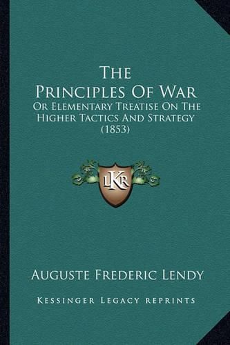 The Principles of War: Or Elementary Treatise on the Higher Tactics and Strategy (1853)