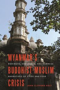 Cover image for Myanmar's Buddhist-Muslim Crisis: Rohingya, Arakanese, and Burmese Narratives of Siege and Fear
