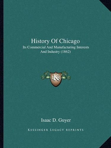 Cover image for History of Chicago: Its Commercial and Manufacturing Interests and Industry (1862)