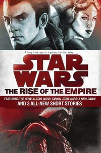 Cover image for The Rise of the Empire: Star Wars: Featuring the novels Star Wars: Tarkin, Star Wars: A New Dawn, and 3 all-new short stories