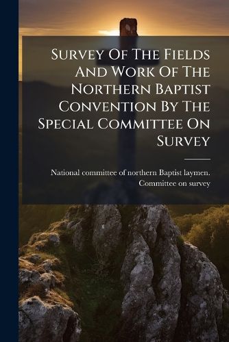 Cover image for Survey Of The Fields And Work Of The Northern Baptist Convention By The Special Committee On Survey