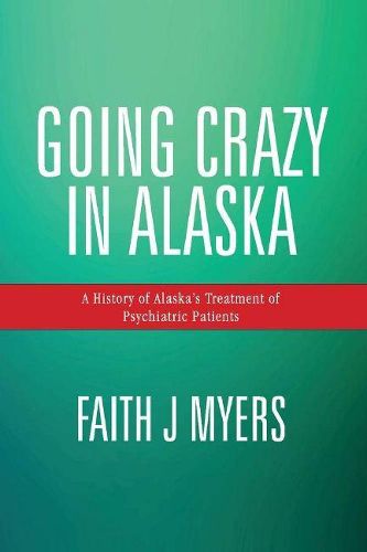 Cover image for Going Crazy in Alaska: A History of Alaska's Treatment of Psychiatric Patients