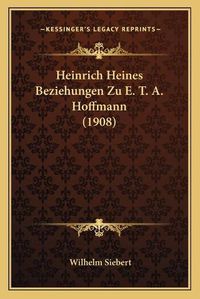 Cover image for Heinrich Heines Beziehungen Zu E. T. A. Hoffmann (1908)