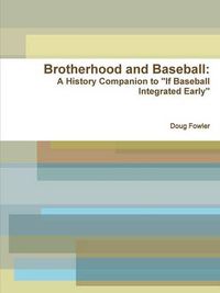 Cover image for Brotherhood and Baseball: A History Companion to "If Baseball Integrated Early"