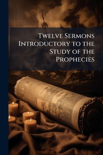 Cover image for Twelve Sermons Introductory to the Study of the Prophecies