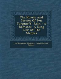 Cover image for The Novels and Stories of IV N Turg Nieff: R Din: A Romance. a King Lear of the Steppes